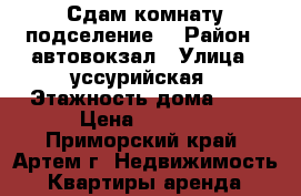 Сдам комнату(подселение) › Район ­ автовокзал › Улица ­ уссурийская › Этажность дома ­ 5 › Цена ­ 7 500 - Приморский край, Артем г. Недвижимость » Квартиры аренда   